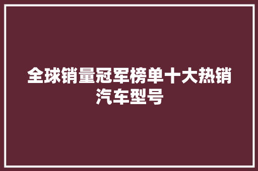 全球销量冠军榜单十大热销汽车型号