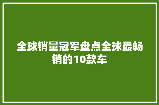 全球销量冠军盘点全球最畅销的10款车