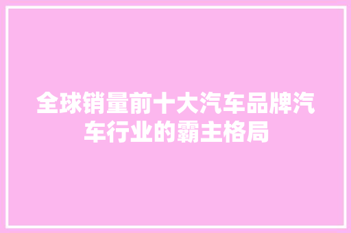 全球销量前十大汽车品牌汽车行业的霸主格局