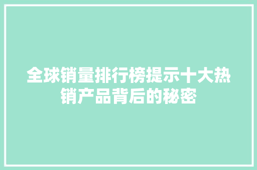 全球销量排行榜提示十大热销产品背后的秘密