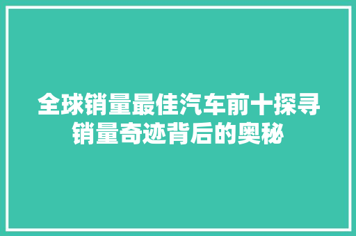 全球销量最佳汽车前十探寻销量奇迹背后的奥秘