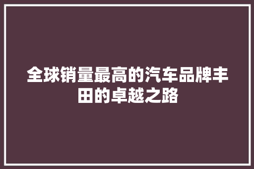 全球销量最高的汽车品牌丰田的卓越之路