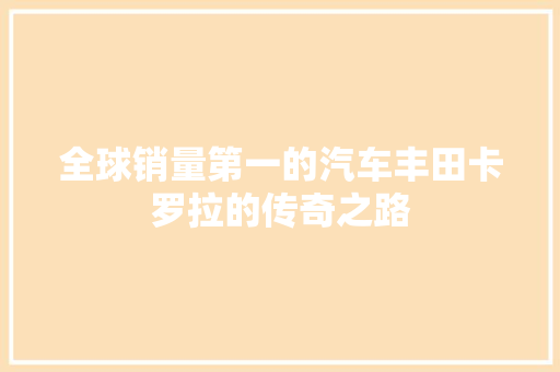 全球销量第一的汽车丰田卡罗拉的传奇之路