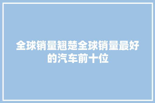 全球销量翘楚全球销量最好的汽车前十位