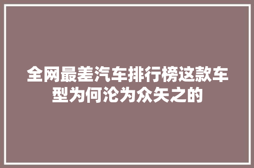 全网最差汽车排行榜这款车型为何沦为众矢之的
