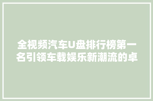 全视频汽车U盘排行榜第一名引领车载娱乐新潮流的卓越之选