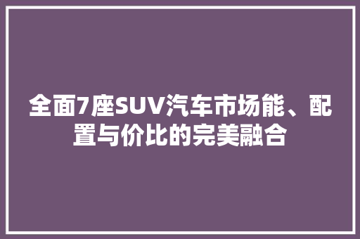 全面7座SUV汽车市场能、配置与价比的完美融合