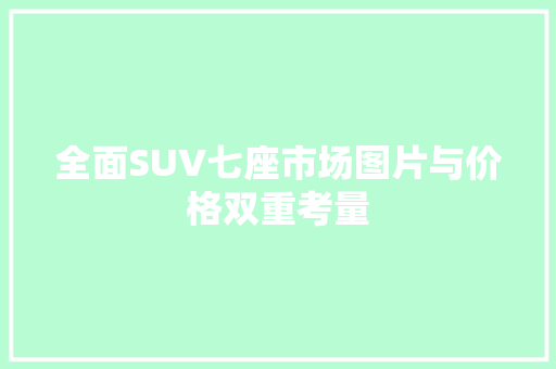 全面SUV七座市场图片与价格双重考量