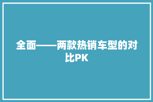 全面——两款热销车型的对比PK
