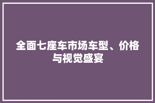 全面七座车市场车型、价格与视觉盛宴