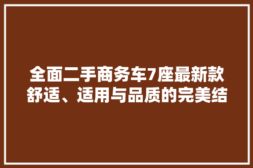 全面二手商务车7座最新款舒适、适用与品质的完美结合
