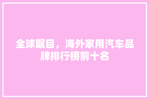 全球瞩目，海外家用汽车品牌排行榜前十名