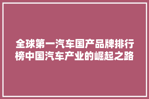 全球第一汽车国产品牌排行榜中国汽车产业的崛起之路
