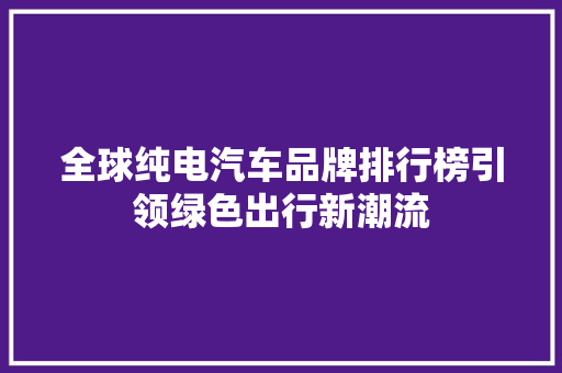 全球纯电汽车品牌排行榜引领绿色出行新潮流