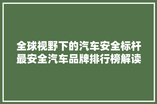 全球视野下的汽车安全标杆最安全汽车品牌排行榜解读