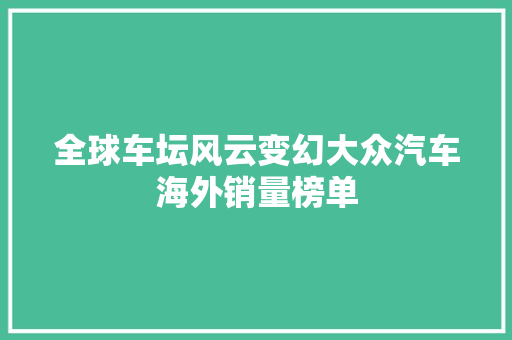全球车坛风云变幻大众汽车海外销量榜单
