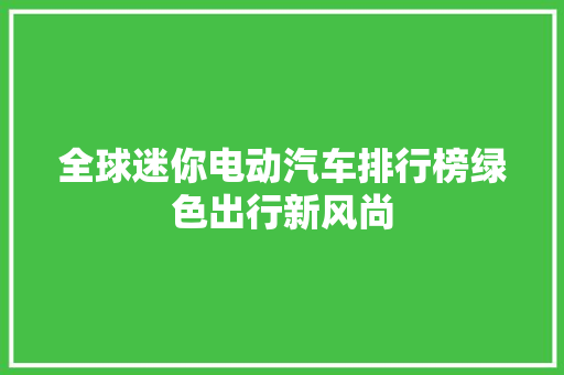 全球迷你电动汽车排行榜绿色出行新风尚