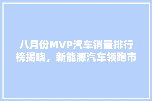 八月份MVP汽车销量排行榜揭晓，新能源汽车领跑市场