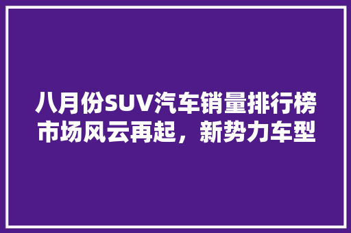 八月份SUV汽车销量排行榜市场风云再起，新势力车型崭露头角