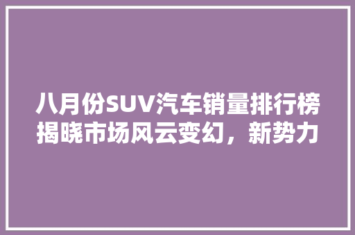 八月份SUV汽车销量排行榜揭晓市场风云变幻，新势力崛起