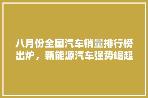 八月份全国汽车销量排行榜出炉，新能源汽车强势崛起