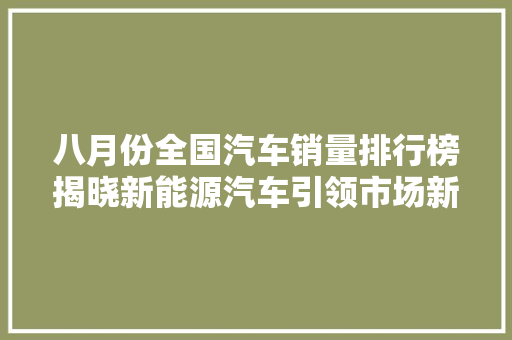 八月份全国汽车销量排行榜揭晓新能源汽车引领市场新风向
