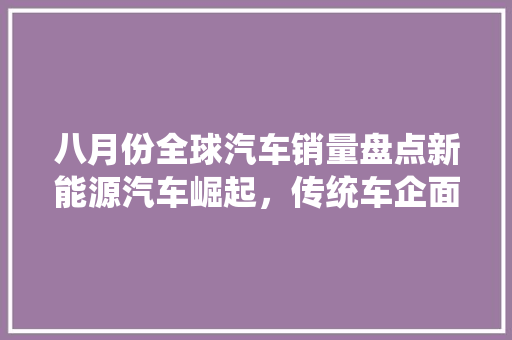 八月份全球汽车销量盘点新能源汽车崛起，传统车企面临挑战