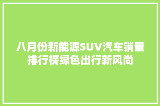 八月份新能源SUV汽车销量排行榜绿色出行新风尚