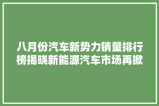八月份汽车新势力销量排行榜揭晓新能源汽车市场再掀热潮