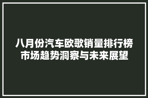 八月份汽车欧歌销量排行榜市场趋势洞察与未来展望
