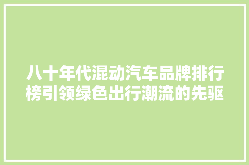 八十年代混动汽车品牌排行榜引领绿色出行潮流的先驱者们