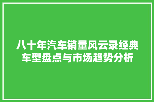 八十年汽车销量风云录经典车型盘点与市场趋势分析