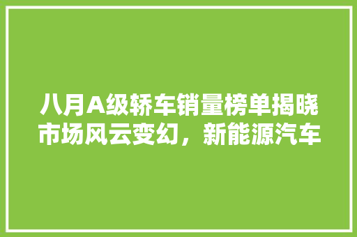 八月A级轿车销量榜单揭晓市场风云变幻，新能源汽车异军突起