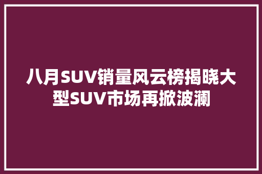 八月SUV销量风云榜揭晓大型SUV市场再掀波澜