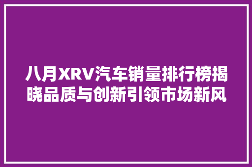 八月XRV汽车销量排行榜揭晓品质与创新引领市场新风向