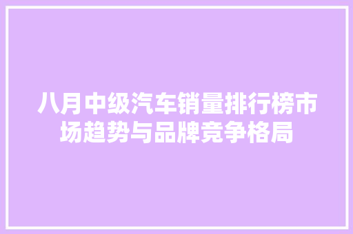 八月中级汽车销量排行榜市场趋势与品牌竞争格局