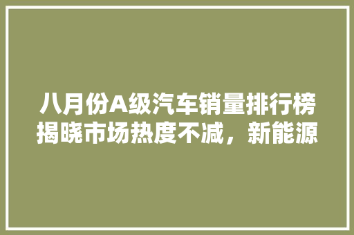 八月份A级汽车销量排行榜揭晓市场热度不减，新能源汽车崛起
