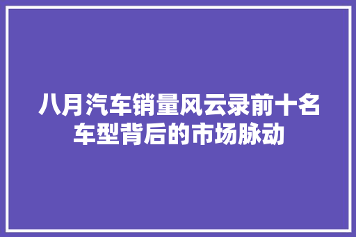 八月汽车销量风云录前十名车型背后的市场脉动