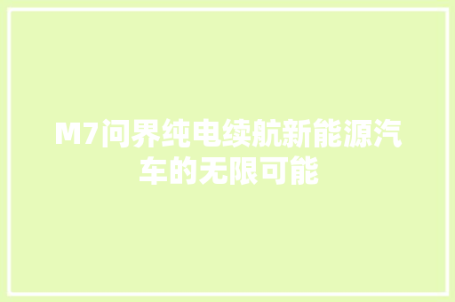 M7问界纯电续航新能源汽车的无限可能