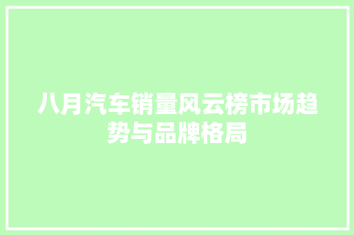 八月汽车销量风云榜市场趋势与品牌格局
