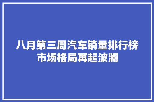 八月第三周汽车销量排行榜市场格局再起波澜