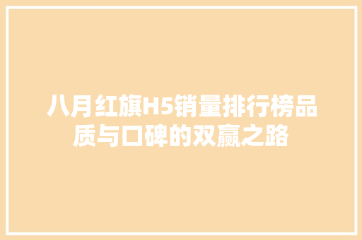 八月红旗H5销量排行榜品质与口碑的双赢之路