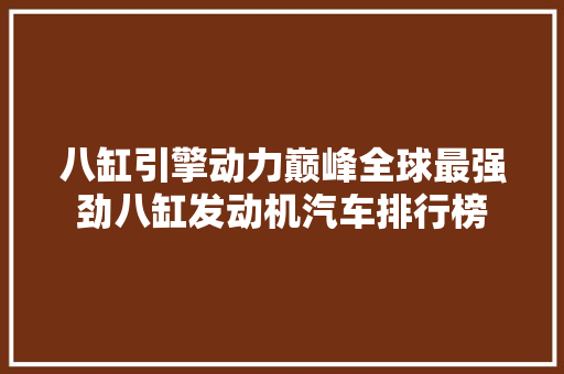 八缸引擎动力巅峰全球最强劲八缸发动机汽车排行榜