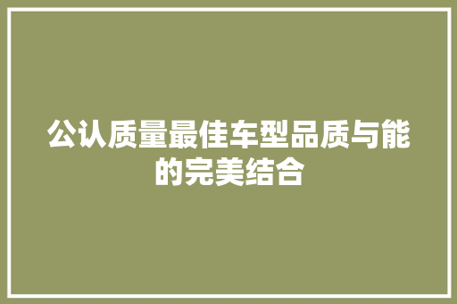 公认质量最佳车型品质与能的完美结合