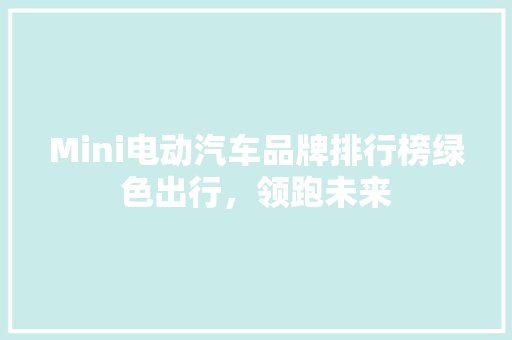 Mini电动汽车品牌排行榜绿色出行，领跑未来