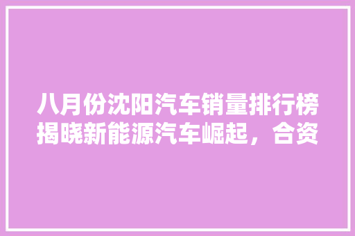 八月份沈阳汽车销量排行榜揭晓新能源汽车崛起，合资品牌依旧领跑