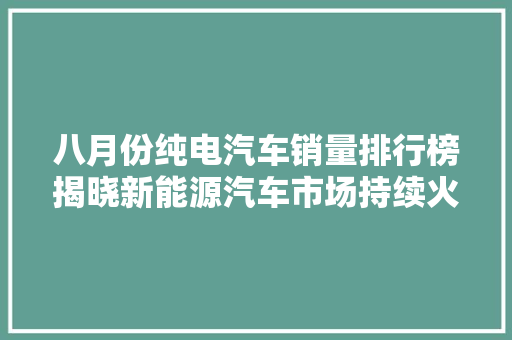 八月份纯电汽车销量排行榜揭晓新能源汽车市场持续火热，未来可期
