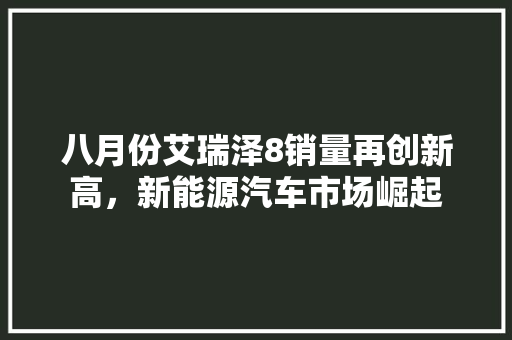 八月份艾瑞泽8销量再创新高，新能源汽车市场崛起