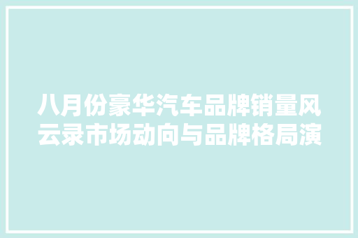 八月份豪华汽车品牌销量风云录市场动向与品牌格局演变