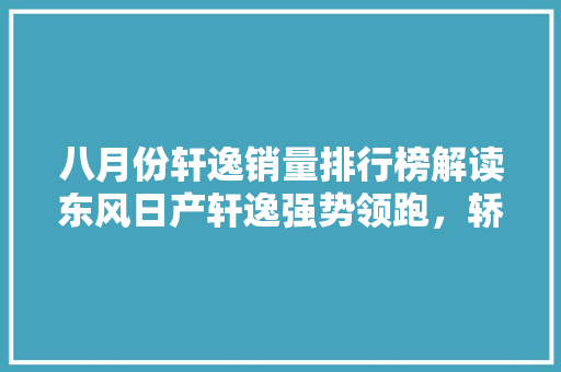八月份轩逸销量排行榜解读东风日产轩逸强势领跑，轿车市场再掀风云